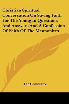portada christian spiritual conversation on saving faith for the young in questions and answers and a confession of faith of the mennonites