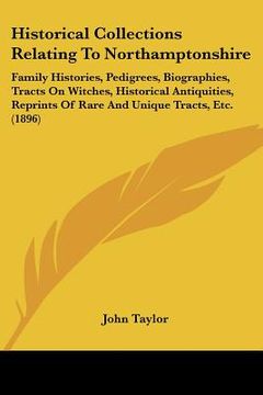 portada historical collections relating to northamptonshire: family histories, pedigrees, biographies, tracts on witches, historical antiquities, reprints of (en Inglés)