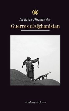 portada La Brève Histoire des Guerres d'Afghanistan (1970-1991): L'opération Cyclone, les Moudjahidines, les Guerres Civiles Afghanes, l'Invasion Soviétique e (in French)