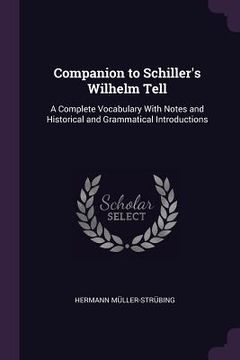 portada Companion to Schiller's Wilhelm Tell: A Complete Vocabulary With Notes and Historical and Grammatical Introductions (en Inglés)