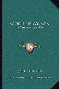 portada scorn of women: in three acts (1906) in three acts (1906) (en Inglés)