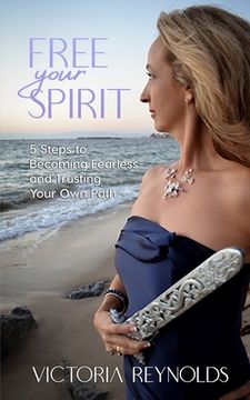 portada Free Your Spirit: 5 Steps to Becoming Fearless and Trusting Your Own Path 
