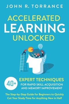 portada Accelerated Learning Unlocked: 40+ Expert Techniques for Rapid Skill Acquisition and Memory Improvement. The Step-by-Step Guide for Beginners to Quic (en Inglés)