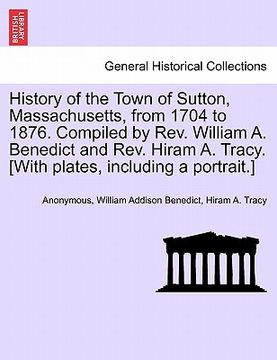portada history of the town of sutton, massachusetts, from 1704 to 1876. compiled by rev. william a. benedict and rev. hiram a. tracy. [with plates, including