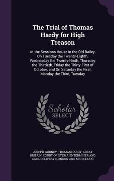 portada The Trial of Thomas Hardy for High Treason: At the Sessions House in the Old Bailey, On Tuesday the Twenty-Eighth, Wednesday the Twenty-Ninth, Thursda (en Inglés)