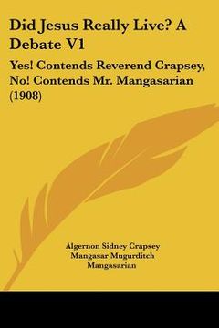 portada did jesus really live? a debate v1: yes! contends reverend crapsey, no! contends mr. mangasarian (1908) (en Inglés)