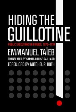 portada Hiding the Guillotine: Public Executions in France, 1870-1939 (en Inglés)
