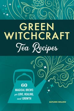 portada Green Witchcraft tea Recipes: 60 Magical Brews for Love, Healing, and Growth (en Inglés)