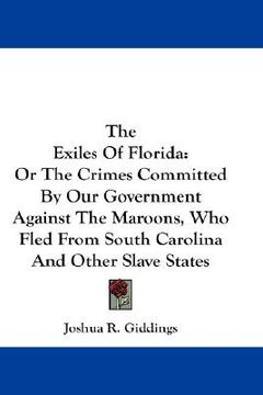 portada the exiles of florida: or the crimes committed by our government against the maroons, who fled from south carolina and other slave states (in English)