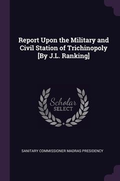 portada Report Upon the Military and Civil Station of Trichinopoly [By J.L. Ranking] (en Inglés)