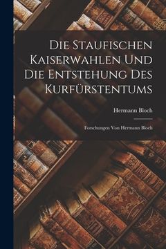 portada Die Staufischen Kaiserwahlen Und Die Entstehung Des Kurfürstentums: Forschungen Von Hermann Bloch