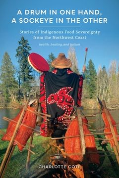 portada A Drum in one Hand, a Sockeye in the Other: Stories of Indigenous Food Sovereignty From the Northwest Coast (Indigenous Confluences) (en Inglés)