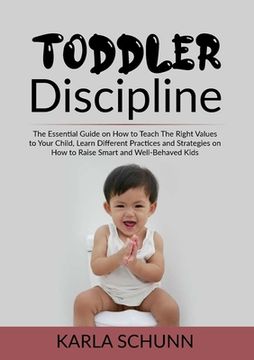 portada Toddler Discipline: The Essential Guide on How to Teach The Right Values to Your Child, Learn Different Practices and Strategies on How to (en Inglés)