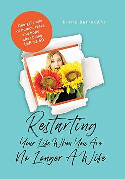 portada Restarting Your Life When you are no Longer a Wife: One Gal'S Tale of Humor, Tears, and Hope After Being Left at 50 (en Inglés)