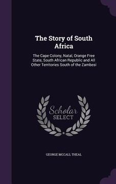 portada The Story of South Africa: The Cape Colony, Natal, Orange Free State, South African Republic and All Other Territories South of the Zambesi (en Inglés)