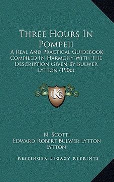 portada three hours in pompeii: a real and practical guid compiled in harmony with the description given by bulwer lytton (1906)