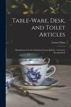portada Table-ware, Desk, and Toilet Articles: Manufactured in the Celebrated Lenox Belleek / by Lenox, Incorporated. (en Inglés)