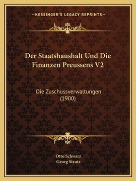 portada Der Staatshaushalt Und Die Finanzen Preussens V2: Die Zuschussverwaltungen (1900) (en Alemán)