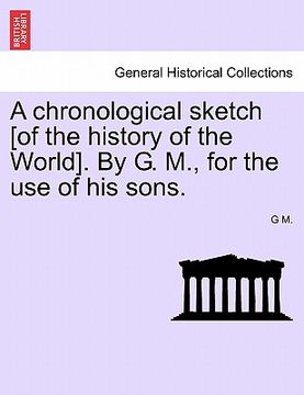 portada a chronological sketch [of the history of the world]. by g. m., for the use of his sons. (en Inglés)