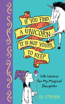 portada If You Find a Unicorn, It Is Not Yours to Keep: Life Lessons for My Magical Daughter (en Inglés)