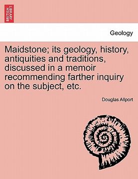 portada maidstone; its geology, history, antiquities and traditions, discussed in a memoir recommending farther inquiry on the subject, etc. (in English)
