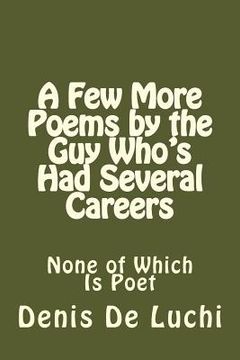 portada A Few More Poems by the Guy Who's Had Several Careers: None of Which Is Poet (en Inglés)