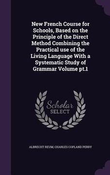 portada New French Course for Schools, Based on the Principle of the Direct Method Combining the Practical use of the Living Language With a Systematic Study (en Inglés)