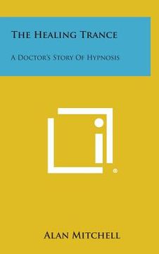 portada The Healing Trance: A Doctor's Story of Hypnosis (en Inglés)