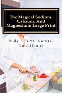 portada The Magical Sodium, Calcium, And Magnesium: Large Print: Create A Powerful Alkaline Body Using These Minerals (en Inglés)