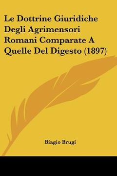 portada Le Dottrine Giuridiche Degli Agrimensori Romani Comparate A Quelle Del Digesto (1897) (en Italiano)