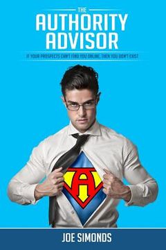 portada The Authority Advisor: If Your Prospects Can't Find You Online, Then You Don't Exist... (en Inglés)