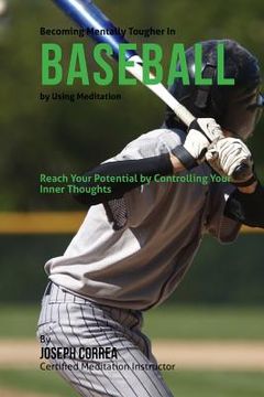 portada Becoming Mentally Tougher In Baseball by Using Meditation: Reach Your Potential by Controlling Your Inner Thoughts (en Inglés)