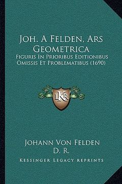 portada Joh. A Felden, Ars Geometrica: Figuris In Prioribus Editionibus Omissis Et Problematibus (1690) (en Latin)