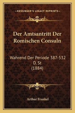 portada Der Amtsantritt Der Romischen Consuln: Wahrend Der Periode 387-532 D. St (1884) (en Alemán)