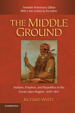 portada The Middle Ground: Indians, Empires, and Republics in the Great Lakes Region, 1650-1815 (Studies in North American Indian History) (in English)