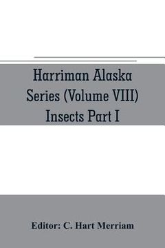 portada Harriman Alaska series (Volume VIII) Insects Part I by William H. Ashmead, Nathan Banks, A. N. Caudell, O. F. Cook, Rolla P. Currie, Harrison G. Dyar, (en Inglés)