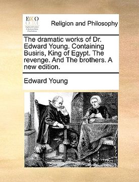 portada the dramatic works of dr. edward young. containing busiris, king of egypt. the revenge. and the brothers. a new edition. (en Inglés)
