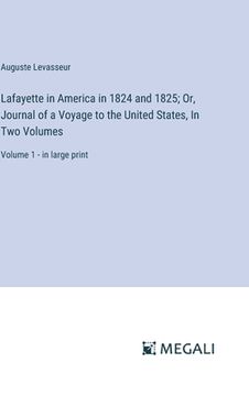 portada Lafayette in America in 1824 and 1825; Or, Journal of a Voyage to the United States, In Two Volumes: Volume 1 - in large print (en Inglés)