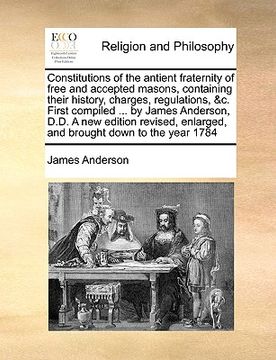 portada constitutions of the antient fraternity of free and accepted masons, containing their history, charges, regulations, &c. first compiled ... by james a (en Inglés)