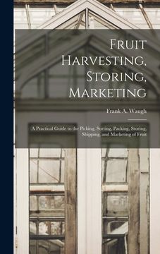portada Fruit Harvesting, Storing, Marketing: a Practical Guide to the Picking, Sorting, Packing, Storing, Shipping, and Marketing of Fruit (en Inglés)