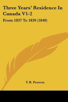 portada three years' residence in canada v1-2: from 1837 to 1839 (1840) (en Inglés)