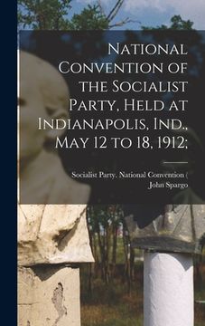 portada National Convention of the Socialist Party, Held at Indianapolis, Ind., May 12 to 18, 1912; (en Inglés)