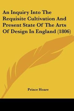 portada an inquiry into the requisite cultivation and present state of the arts of design in england (1806) (en Inglés)