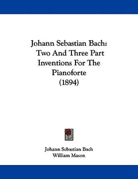 portada johann sebastian bach: two and three part inventions for the pianoforte (1894) (en Inglés)