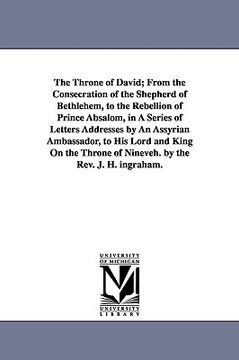 portada the throne of david; from the consecration of the shepherd of bethlehem, to the rebellion of prince absalom, in a series of letters addresses by an as (en Inglés)