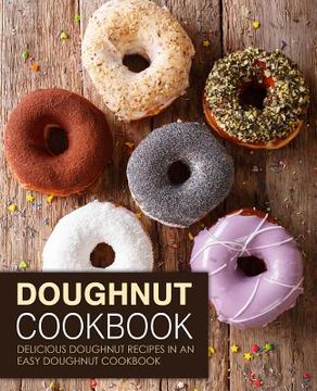portada Doughnut Cookbook: Delicious Doughnut Recipes in an Easy Doughnut Cookbook (2nd Edition) (en Inglés)
