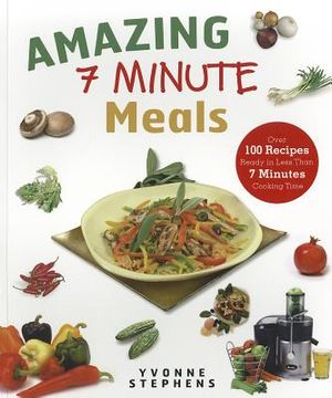 portada Amazing 7 Minute Meals: Over 100 Recipes Ready in Less Than 7 Minutes Cooking Time (en Inglés)