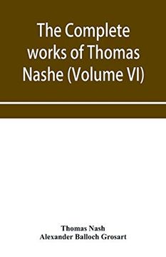 portada The Complete Works of Thomas Nashe. In six Volumes. For the First Time Collected and Edited With Memorial-Introduction, Notes and Illustrations, Etc. (Volume vi) 