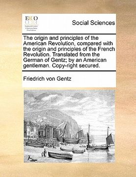 portada the origin and principles of the american revolution, compared with the origin and principles of the french revolution. translated from the german of (en Inglés)
