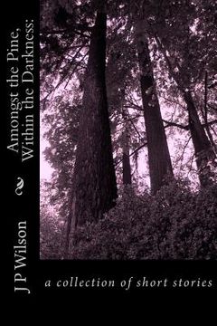 portada Amongst the Pine, Within the Darkness: : a collection of short stories (in English)